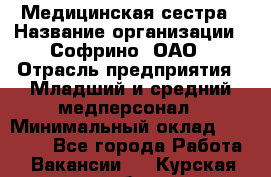 Медицинская сестра › Название организации ­ Софрино, ОАО › Отрасль предприятия ­ Младший и средний медперсонал › Минимальный оклад ­ 14 500 - Все города Работа » Вакансии   . Курская обл.